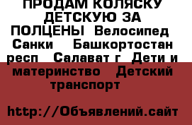 ПРОДАМ КОЛЯСКУ ДЕТСКУЮ ЗА ПОЛЦЕНЫ, Велосипед, Санки. - Башкортостан респ., Салават г. Дети и материнство » Детский транспорт   